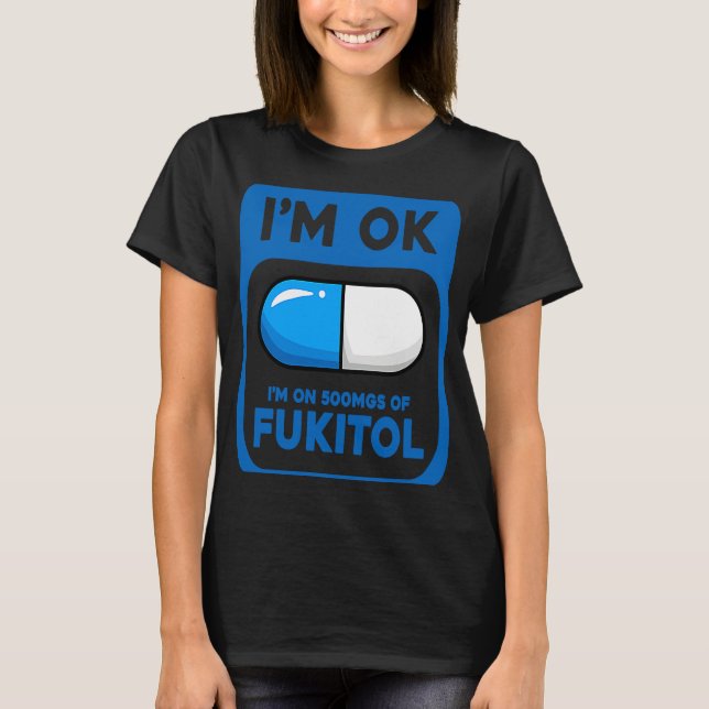 Sarcastic Ich bin ok, ich bin auf 500 Mg Fukitol T-Shirt (Vorderseite)