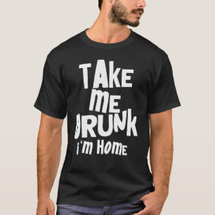 Sarcastic Nimm mich Betrunken, ich bin Zuhause, ic T-Shirt