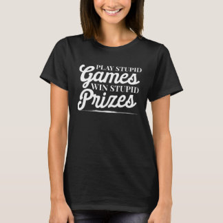 Sarcastic Play Stupid Games Win Stupid Prizes T-Shirt
