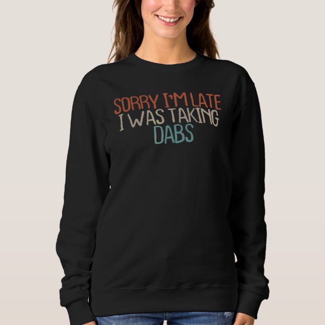 Sarcastic Sorry, ich bin spät dran, ich habe Dabs  Sweatshirt (Vorderseite)