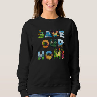 Save Our Home Animals Earth Day Planet Environment Sweatshirt