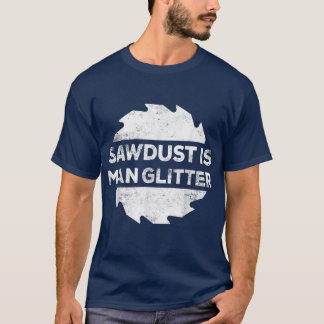 Sawdust Is Man Glitter Woodworking Father's Day G T-Shirt