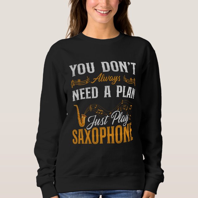 Saxophone You Don t Always Need A Plan Just Play S Sweatshirt (Vorderseite)
