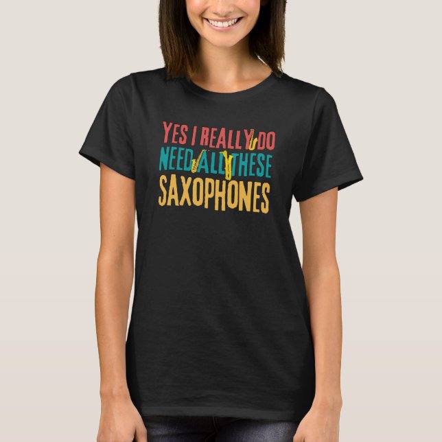 Saxophones Yes I Really Do Need All These Saxophon T-Shirt (Vorderseite)
