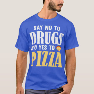 Say No to Drugs and Yes to Pizza Funny Pizza Love T-Shirt