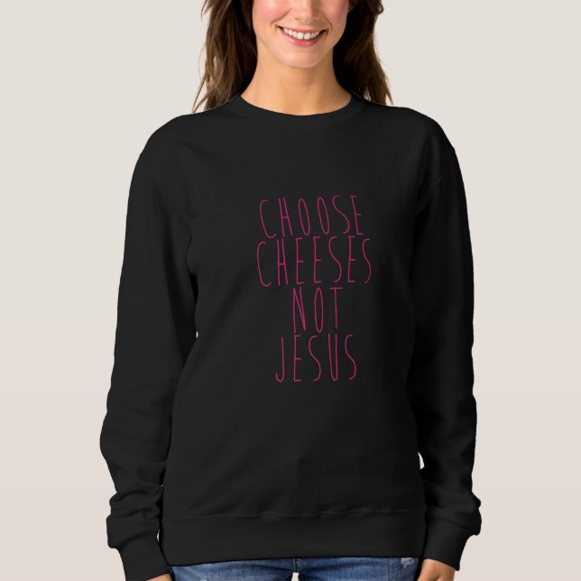 Saying for Atheists CHOOSE CHEESES NOT JESUS  24 Sweatshirt (Vorderseite)