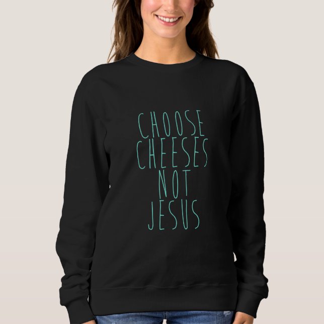 Saying for Atheists CHOOSE CHEESES NOT JESUS 25 Sweatshirt (Vorderseite)