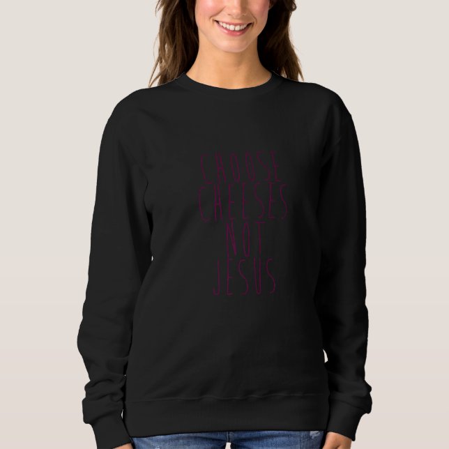 Saying for Atheists CHOOSE CHEESES NOT JESUS  58 Sweatshirt (Vorderseite)
