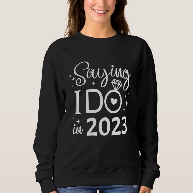 Saying I Do in 2023 Bride Engagement Wedding Brida Sweatshirt (Vorderseite)