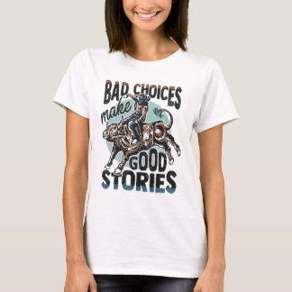 Schlechte Entscheidungen ergeben gute Geschichten T-Shirt