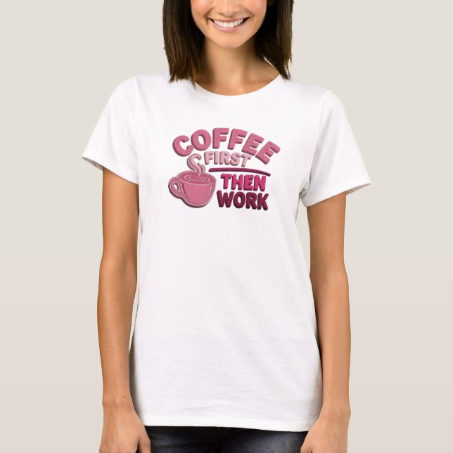 Schöne COFFEE FIRST THEN WORK Wearable Kunst T-Shirt (Vorderseite)