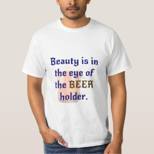 Schönheit liegt im Auge des BIER halters T-Shirt
