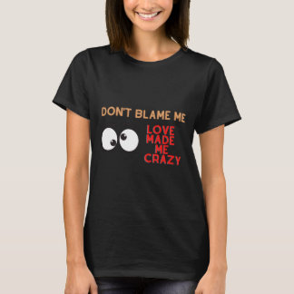 Schuld mich nicht. Liebe machte mich verrückt T-Shirt