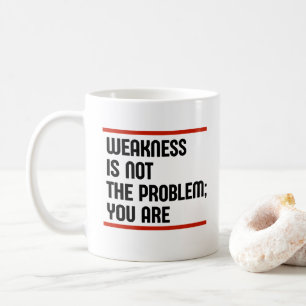 Schwäche ist nicht das Problem; Sie sind es. Kaffeetasse