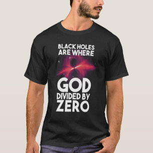 Schwarze Holen sind, wo Gott durch Null geteilt is T-Shirt
