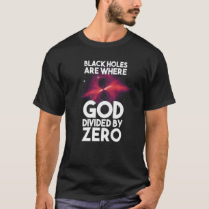 Schwarze Holen sind, wo Gott durch Null geteilt is T-Shirt