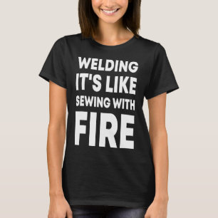 Schweißen ist wie Nähen mit Feuer Lustiger Schweiß T-Shirt