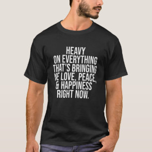 Schwer auf allem, was mir Liebe Frieden bringt T-Shirt