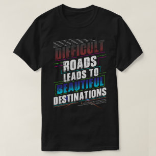 Schwierige Straßen führen zu schönen Destinationen T-Shirt