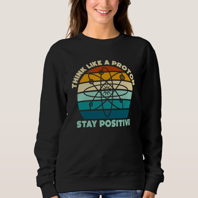 Science Physics Nerd Think Like a Proton Stay Posi Sweatshirt (Vorderseite)