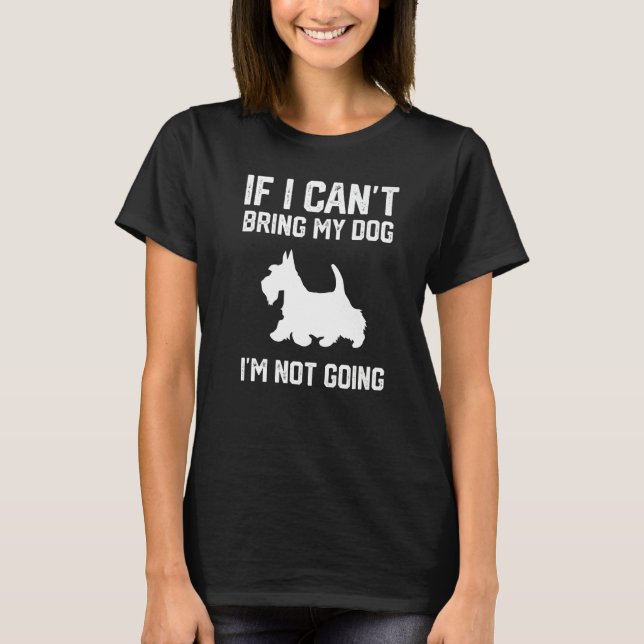 Scottish Terrier If I Can't Bring My Dog I'm Not G T-Shirt (Vorderseite)