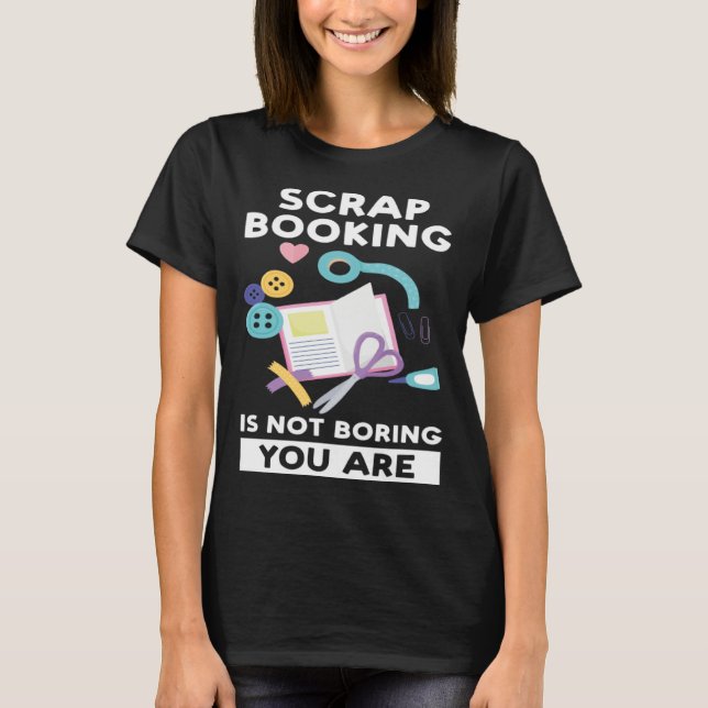 scrapbooking is not boring you are scrapbook T-Shirt (Vorderseite)