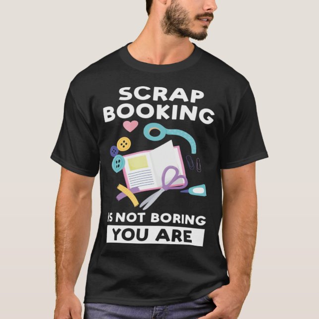 scrapbooking is not boring you are scrapbook T-Shirt (Vorderseite)