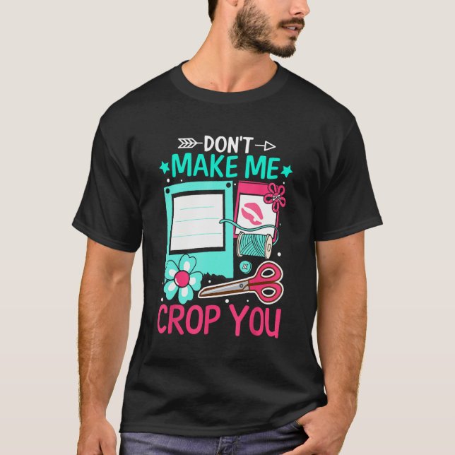 Scrapbooking Scrapbooker Don t Make Me Crop You T-Shirt (Vorderseite)