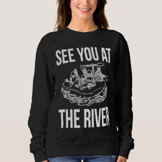 See You At The River Rafting Rafter Sweatshirt