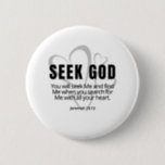 Seek God Jeremiah 29:13 SpeakChrist Inspiration Button<br><div class="desc">Sie suchen ein einzigartiges Geschenk,  um sich und Ihre Lieben zu verwöhnen und inspirieren? Hier ist Seek God Jeremiah 29:13 SpeakChrist Inspiration Lifequote Christlich Motivation Minimalistisches Design,  Förderung Geschenk für jeden Anlass,  nur weil.</div>