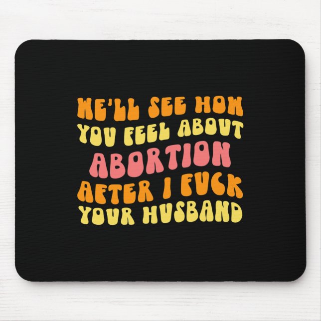 Sehen Sie, wie Sie sich über Abortion fühlen - Fun Mousepad (Vorne)