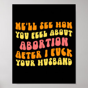 Sehen Sie, wie Sie sich über Abortion fühlen - Fun Poster