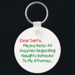 Sehr geehrter Santa Anwalt - Funny Christmas Lette Schlüsselanhänger<br><div class="desc">Sehr geehrter Herr Weihnachtsmann, verweisen Sie bitte auf alle Anfragen bezüglich des betrügerischen Verhaltens an meinen Anwalt. Das ultimative Weihnachtsgeschenk für Groß und Klein - das ist der unglaublich witzig Klassiker, der alle Liebsten Weihnachtsbilder schlagen kann. Funny & total originell, dieser Anwalt Brief an den Weihnachtsmann macht ein großartiges Weihnachtsgeschenk...</div>