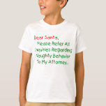 Sehr geehrter Santa Anwalt - Funny Christmas Lette T-Shirt<br><div class="desc">Sehr geehrter Herr Weihnachtsmann, verweisen Sie bitte auf alle Anfragen bezüglich des betrügerischen Verhaltens an meinen Anwalt. Das ultimative Weihnachtsgeschenk für Groß und Klein - das ist der unglaublich witzig Klassiker, der alle Liebsten Weihnachtsbilder schlagen kann. Funny & total originell, dieser Anwalt Brief an den Weihnachtsmann macht ein großartiges Weihnachtsgeschenk...</div>