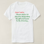 Sehr geehrter Santa Anwalt - Funny Christmas Lette T-Shirt<br><div class="desc">Sehr geehrter Herr Weihnachtsmann, verweisen Sie bitte auf alle Anfragen bezüglich des betrügerischen Verhaltens an meinen Anwalt. Das ultimative Weihnachtsgeschenk für Groß und Klein - das ist der unglaublich witzig Klassiker, der alle Liebsten Weihnachtsbilder schlagen kann. Funny & total originell, dieser Anwalt Brief an den Weihnachtsmann macht ein großartiges Weihnachtsgeschenk...</div>