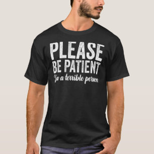 Sei bitte geduldig, dass ich eine schreckliche Per T-Shirt