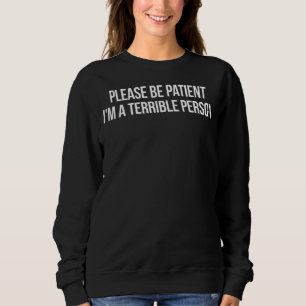 Sei bitte geduldig, ich bin eine schreckliche Pers Sweatshirt
