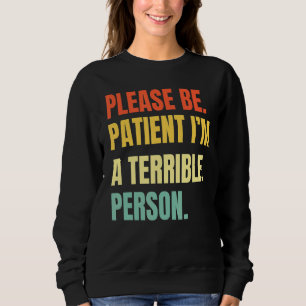 Sei bitte geduldig, ich bin eine schreckliche Pers Sweatshirt