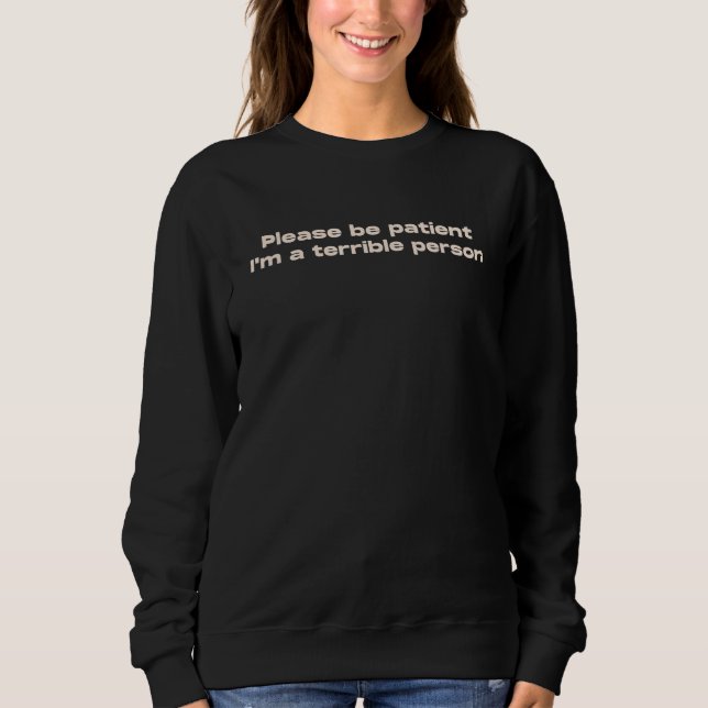 Sei bitte geduldig, ich bin eine schreckliche Pers Sweatshirt (Vorderseite)