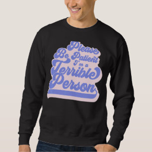 Sei bitte geduldig, ich bin eine schreckliche Pers Sweatshirt
