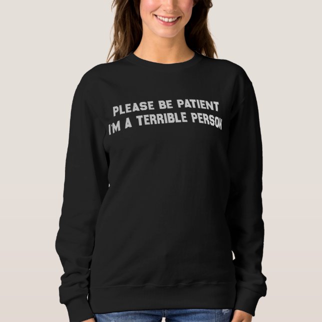 Sei bitte geduldig, ich bin eine schreckliche Pers Sweatshirt (Vorderseite)