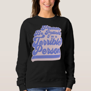 Sei bitte geduldig, ich bin eine schreckliche Pers Sweatshirt