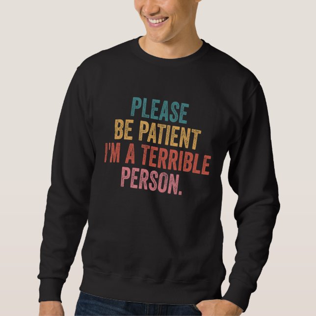 Sei bitte geduldig, ich bin eine schreckliche Pers Sweatshirt (Vorderseite)