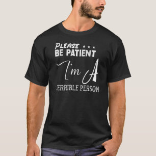 Sei bitte geduldig, ich bin eine schreckliche Pers T-Shirt