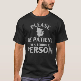 Sei bitte geduldig, ich bin eine schreckliche Pers T-Shirt