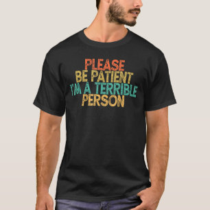 Sei bitte geduldig, ich bin eine schreckliche Pers T-Shirt