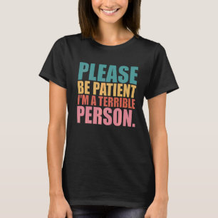 Sei bitte geduldig, ich bin eine schreckliche Pers T-Shirt
