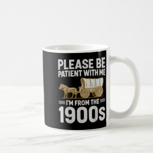 Sei bitte geduldig mit mir, ich bin aus dem 19. Ja Kaffeetasse