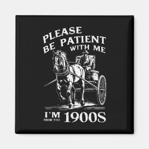 Sei bitte geduldig mit mir, ich bin aus dem 19. Ja Magnet