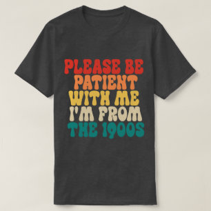 Sei bitte geduldig mit mir, ich bin aus dem 19. Ja T-Shirt